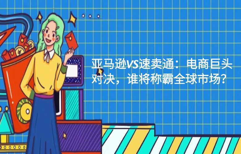 亚马逊VS速卖通:电商巨头对决,谁将称霸全球市场?