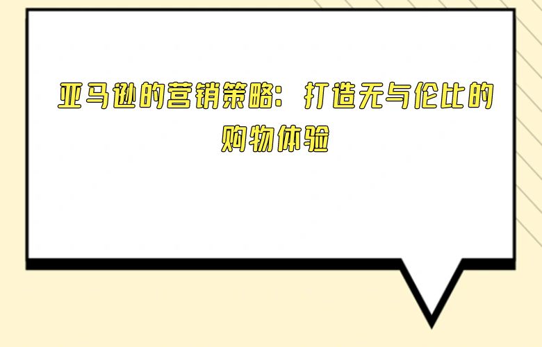 亚马逊的营销策略:打造无与伦比的购物体验