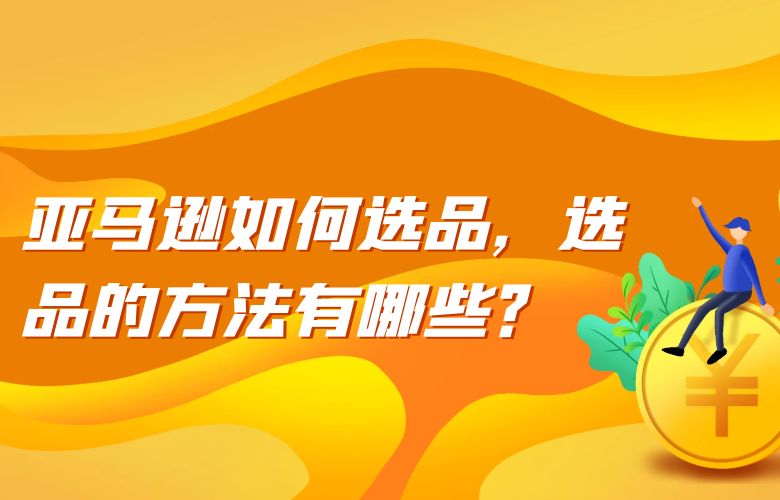 亚马逊如何选品，选品的方法有哪些？