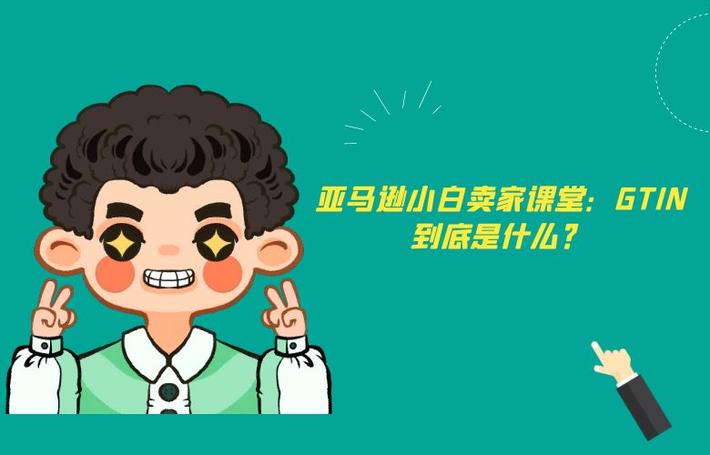 亚马逊小白卖家课堂:GTIN到底是什么?