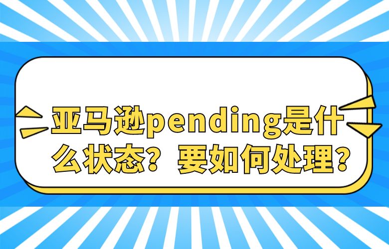 亚马逊pending是什么状态？要如何处理？