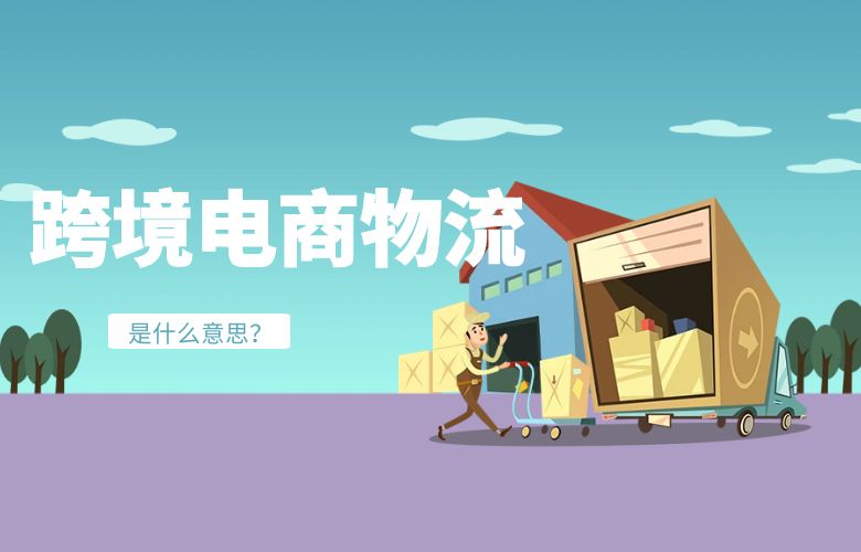 跨境电商物流是什么意思？