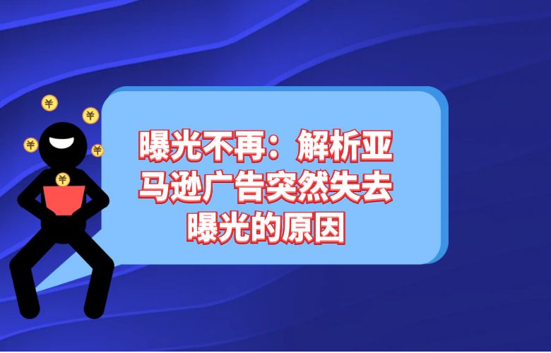曝光不再：解析亚马逊广告突然失去曝光的原因