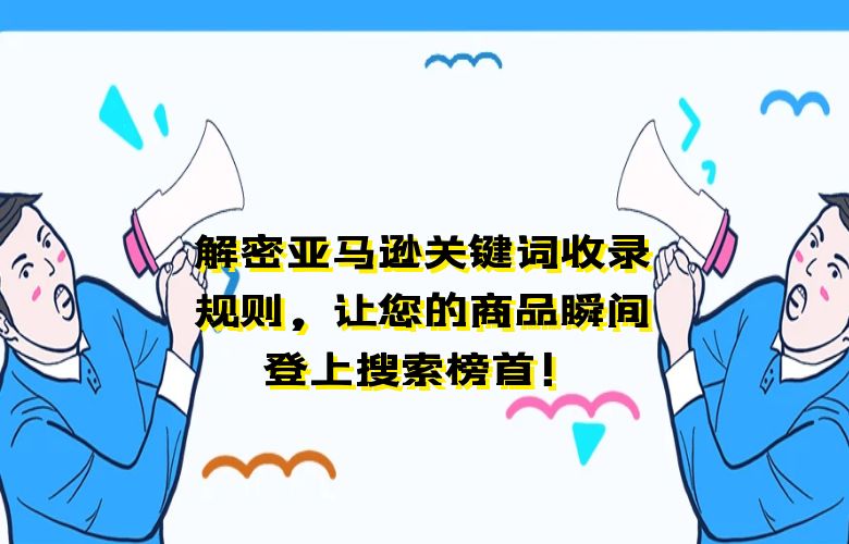 解密亚马逊关键词收录规则，让您的商品瞬间登上搜索榜首！