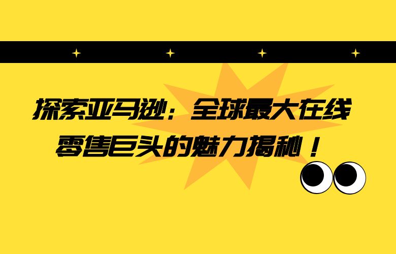 探索亚马逊：全球最大在线零售巨头的魅力揭秘！