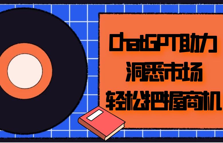 数据洞察之力:ChatGPT助力洞悉市场,轻松把握商机