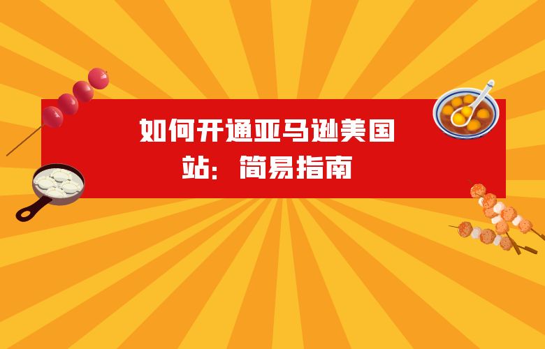 如何开通亚马逊美国站：简易指南