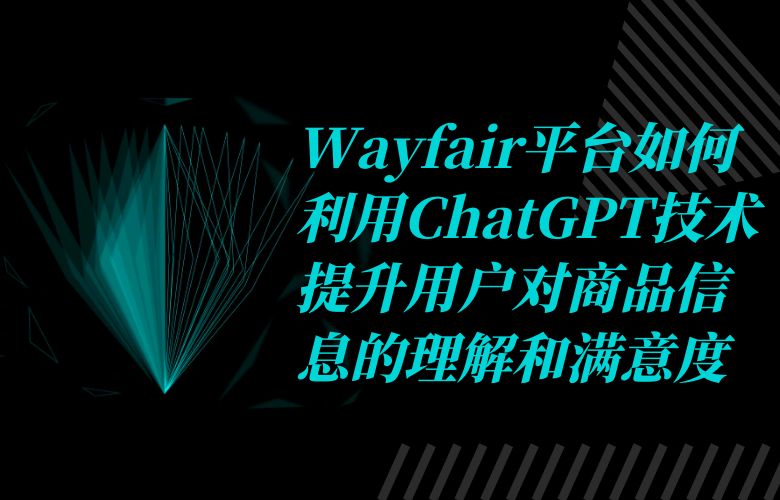 Wayfair平台如何利用ChatGPT技术提升用户对商品信息的理解和满意度？
