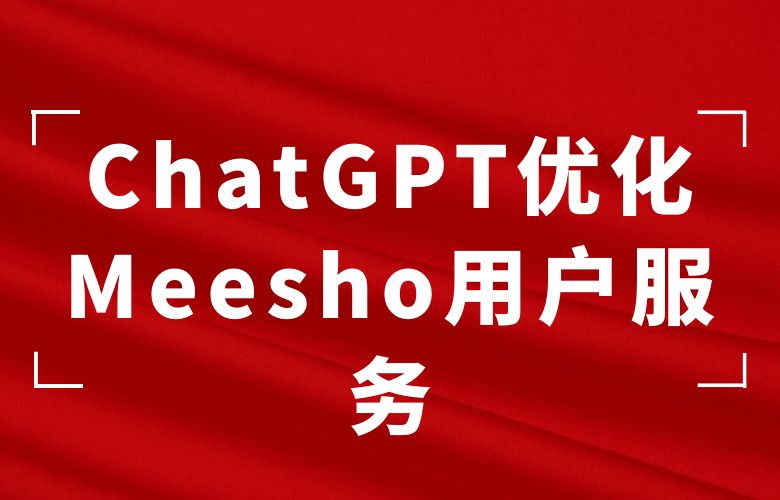 智能客服与售后支持:ChatGPT优化Meesho平台的用户服务