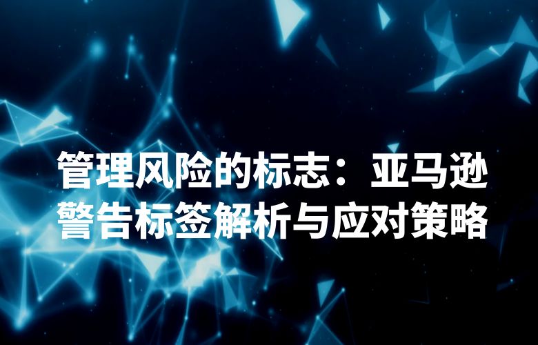 管理风险的标志:亚马逊警告标签解析与应对策略