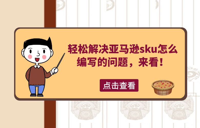 轻松解决亚马逊sku怎么编写的问题,来看!