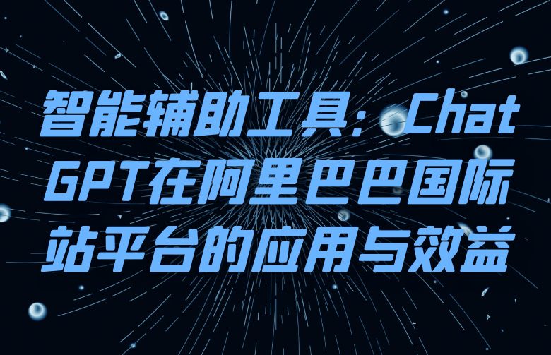智能辅助工具：ChatGPT在阿里巴巴国际站平台的应用与效益