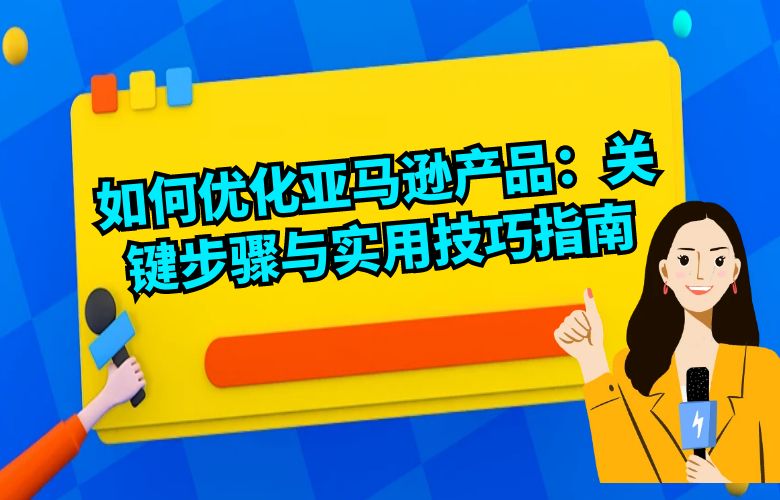 如何优化亚马逊产品:关键步骤与实用技巧指南