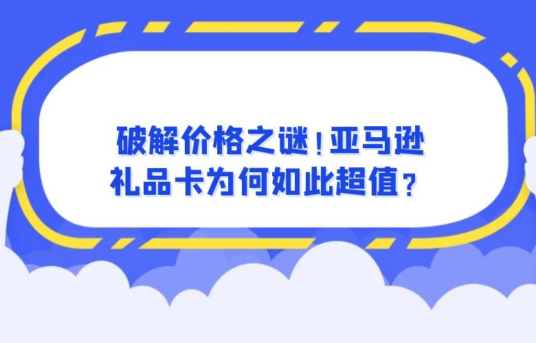 破解价格之谜!亚马逊礼品卡为何如此超值?