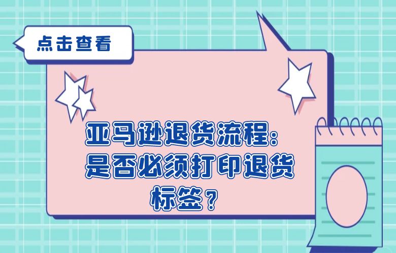 亚马逊退货流程:是否必须打印退货标签?