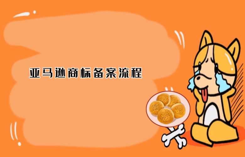亚马逊商标备案流程