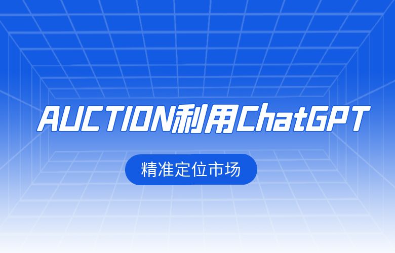 跨境卖家在AUCTION利用ChatGPT，精准定位市场