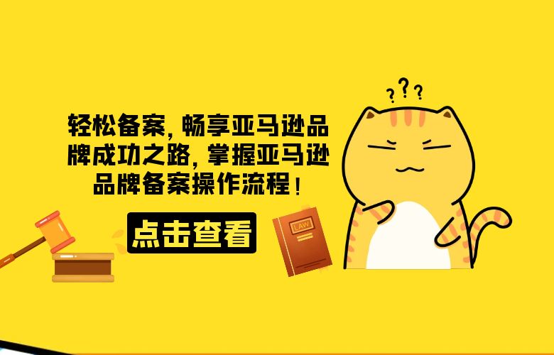 轻松备案,畅享亚马逊品牌成功之路,掌握亚马逊品牌备案操作流程!