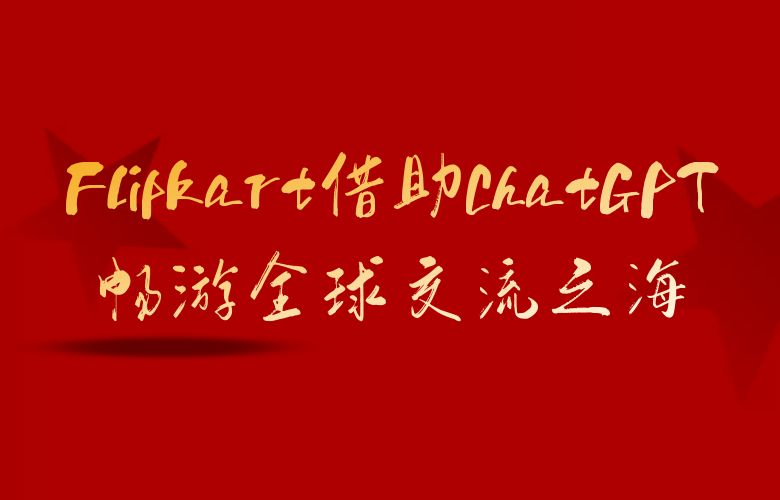 语言障碍破解大作战:Flipkart平台借助ChatGPT畅游全球交流之海