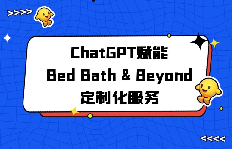 个性化用户体验升级:ChatGPT赋能Bed Bath & Beyond平台定制化服务