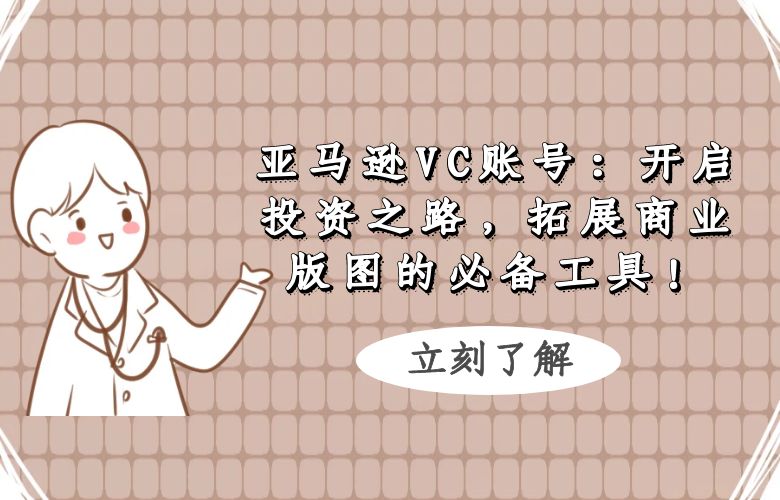 亚马逊VC账号:开启投资之路,拓展商业版图的必备工具!