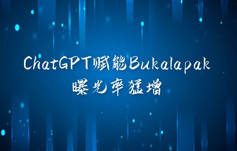 ChatGPT赋能Bukalapak,产品搜索排名跃升,曝光率猛增