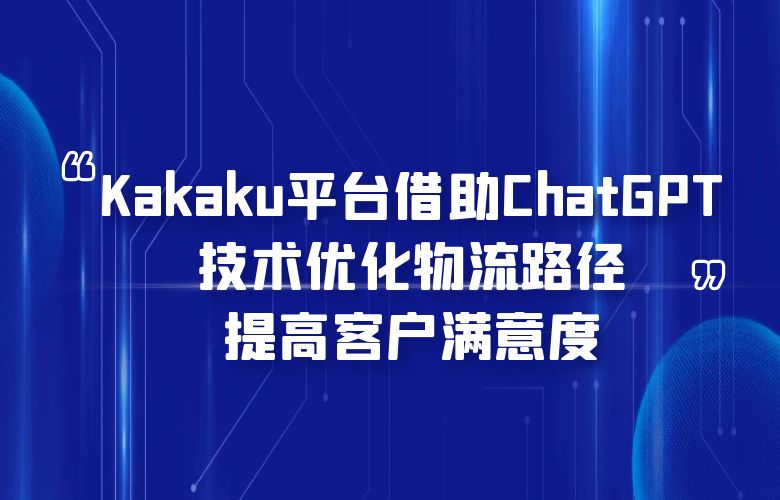 Kakaku平台借助ChatGPT技术，优化物流路径，提高客户满意度