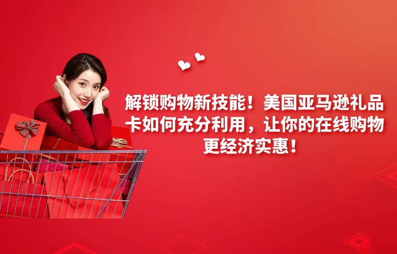 解锁购物新技能!美国亚马逊礼品卡如何充分利用,让你的在线购物更经济实惠!