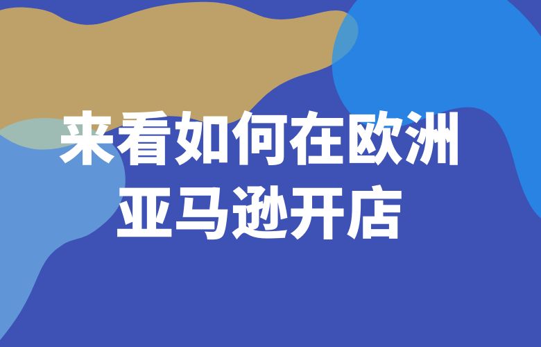 来看如何在欧洲亚马逊开店