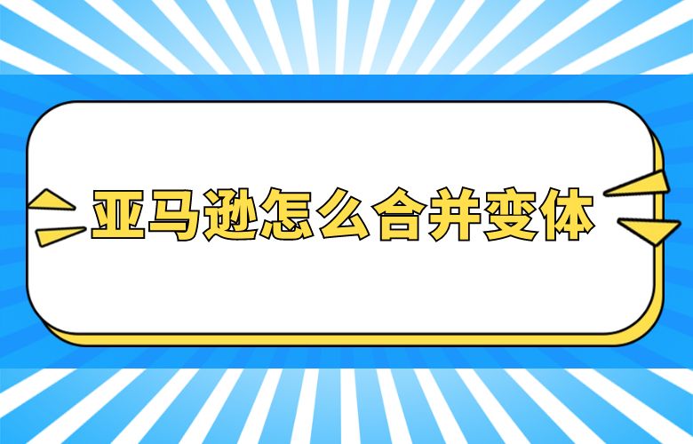 亚马逊怎么合并变体