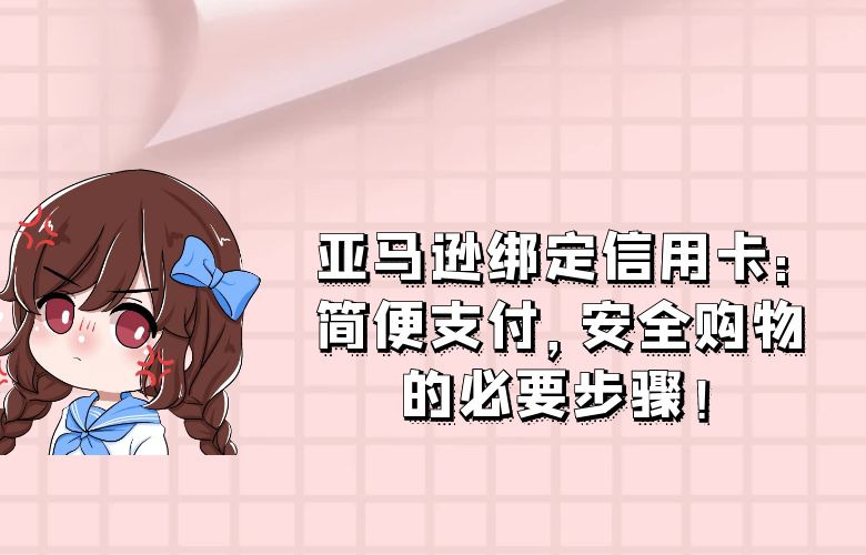 亚马逊绑定信用卡:简便支付,安全购物的必要步骤!