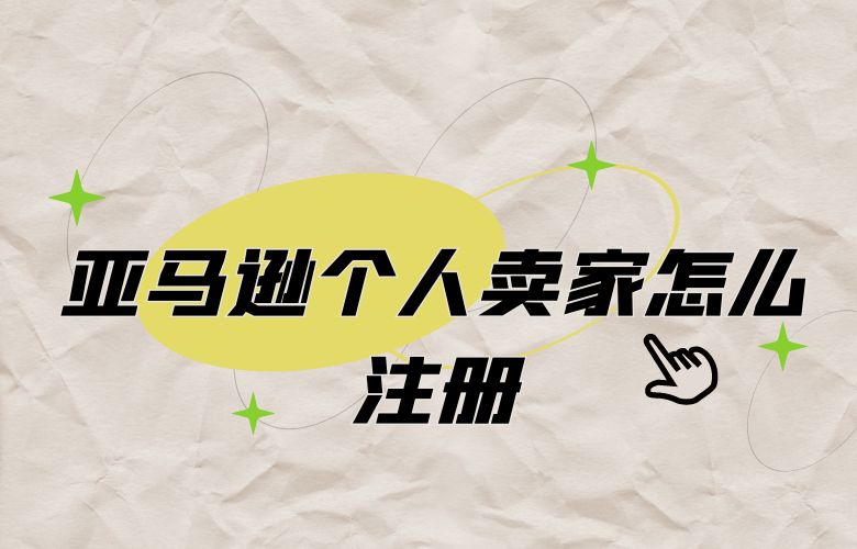 亚马逊个人卖家怎么注册