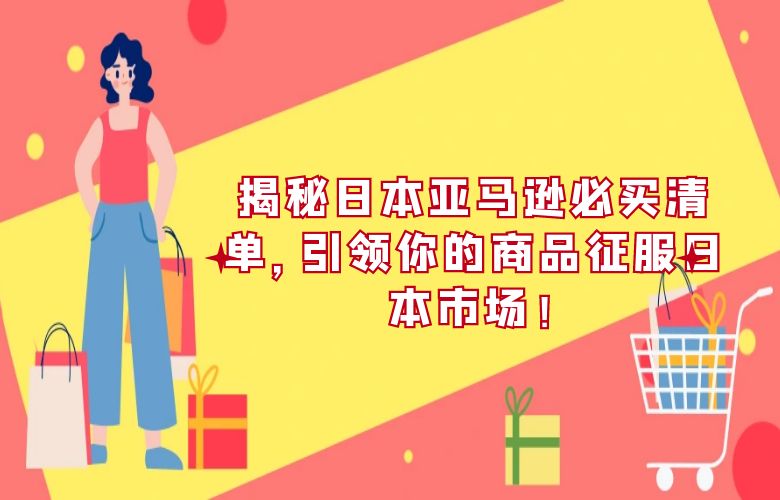 揭秘日本亚马逊必买清单，引领你的商品征服日本市场！