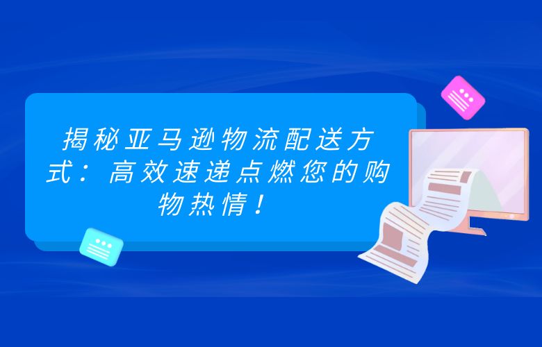 揭秘亚马逊物流配送方式:高效速递点燃您的购物热情!