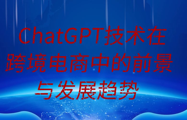 ChatGPT技术在跨境电商中的前景与发展趋势