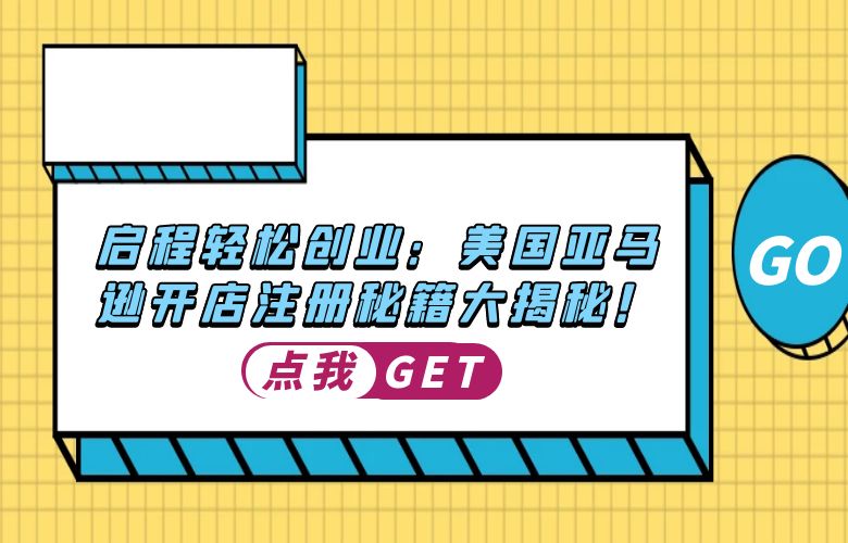 启程轻松创业:美国亚马逊开店注册秘籍大揭秘!