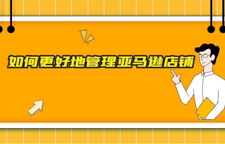如何更好地管理亚马逊店铺
