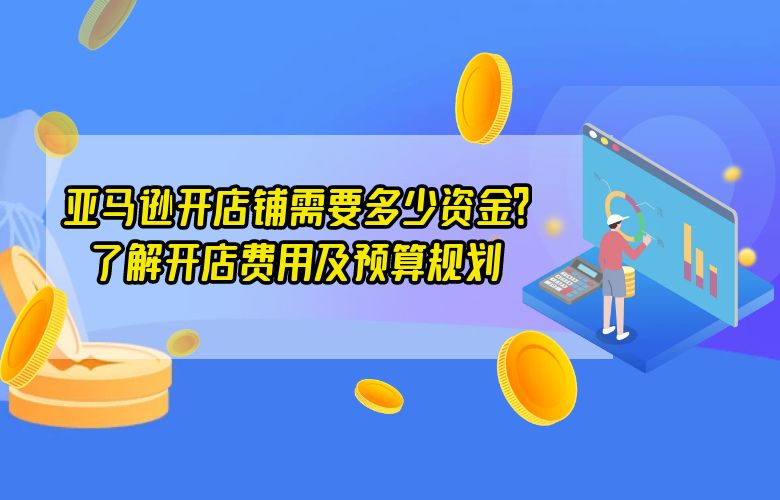 亚马逊开店铺需要多少资金?了解开店费用及预算规划