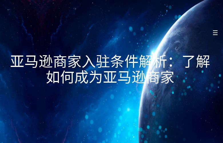 亚马逊商家入驻条件解析:了解如何成为亚马逊商家