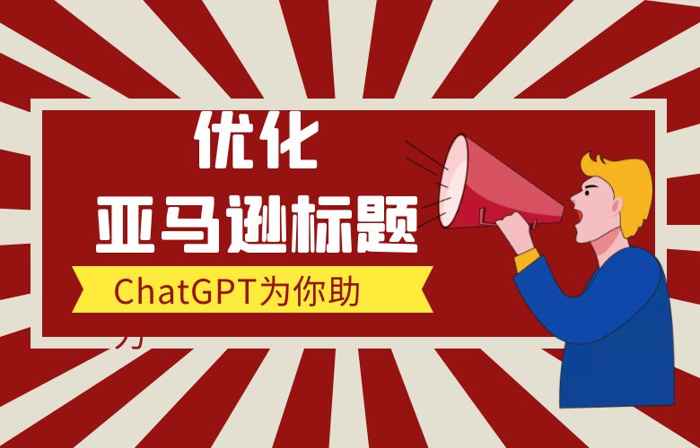 优化亚马逊标题，ChatGPT为你助力