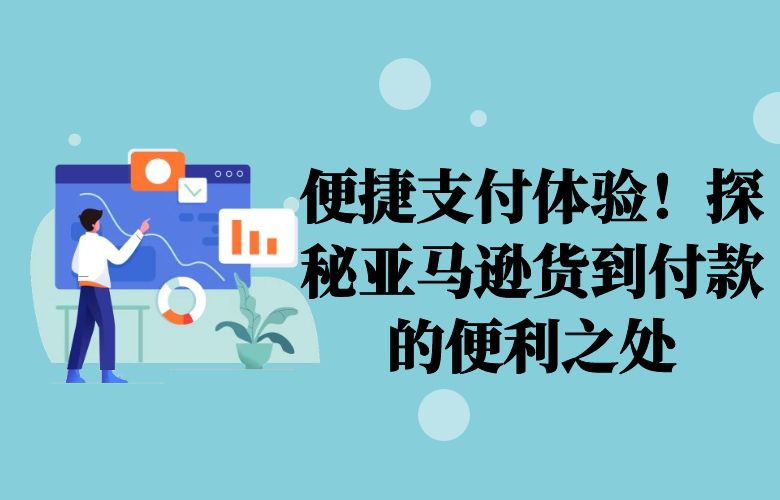 便捷支付体验!探秘亚马逊货到付款的便利之处