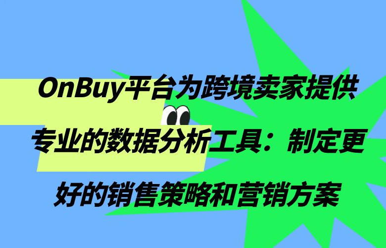 OnBuy平台为跨境卖家提供专业的数据分析工具:制定更好的销售策略和营销方案
