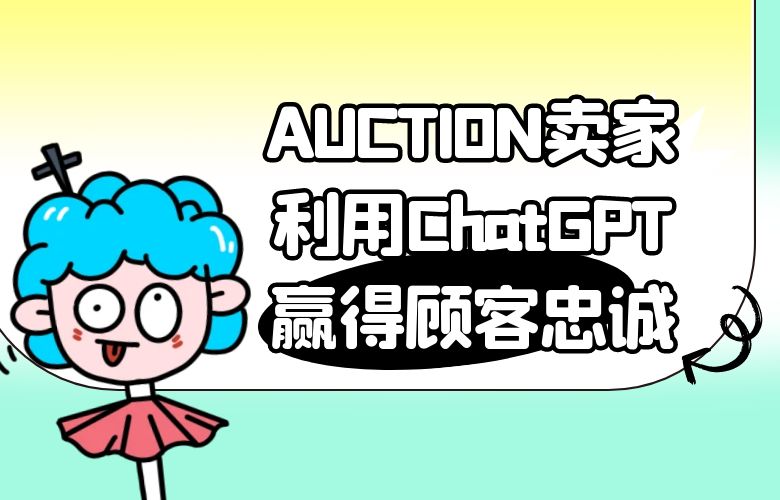 AUCTION卖家利用ChatGPT技术，提供极致客户服务，赢得顾客忠诚