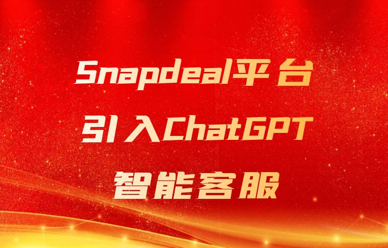 24/7服务无缝连接!Snapdeal平台引入ChatGPT智能客服