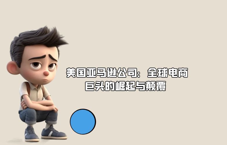 美国亚马逊公司:全球电商巨头的崛起与颠覆