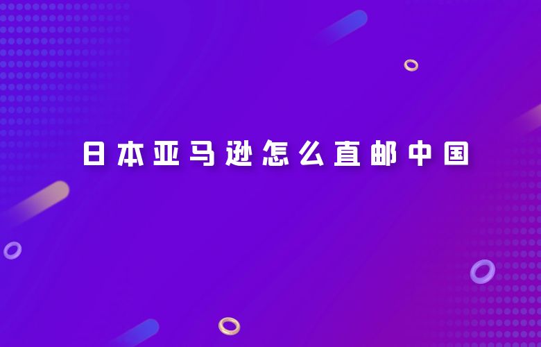 日本亚马逊怎么直邮中国