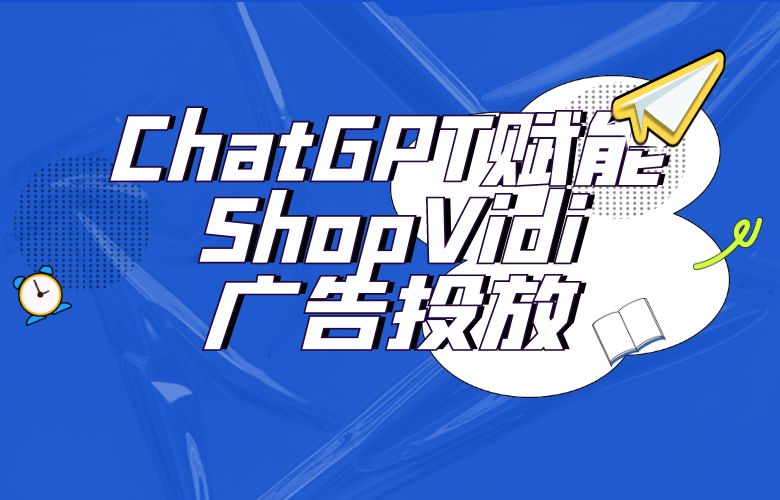 ChatGPT发布:ShopVidi广告投放工具进化史上的一大突破