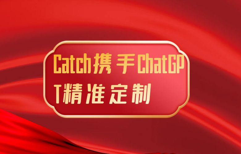 Catch平台携ChatGPT精准定制，征服国际市场的梦想引路人