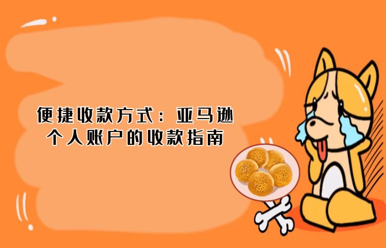 便捷收款方式：亚马逊个人账户的收款指南