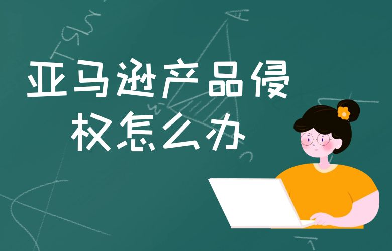 亚马逊产品侵权怎么办?